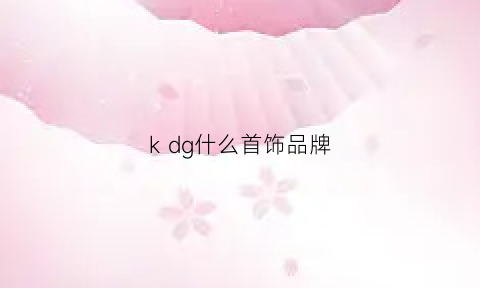 kdg什么首饰品牌(kvk首饰是什么牌子)